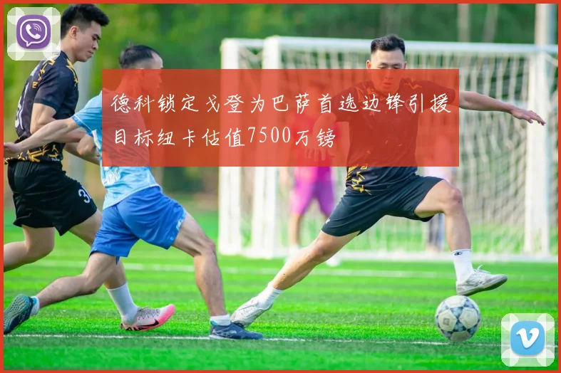德科锁定戈登为巴萨首选边锋引援目标纽卡估值7500万镑