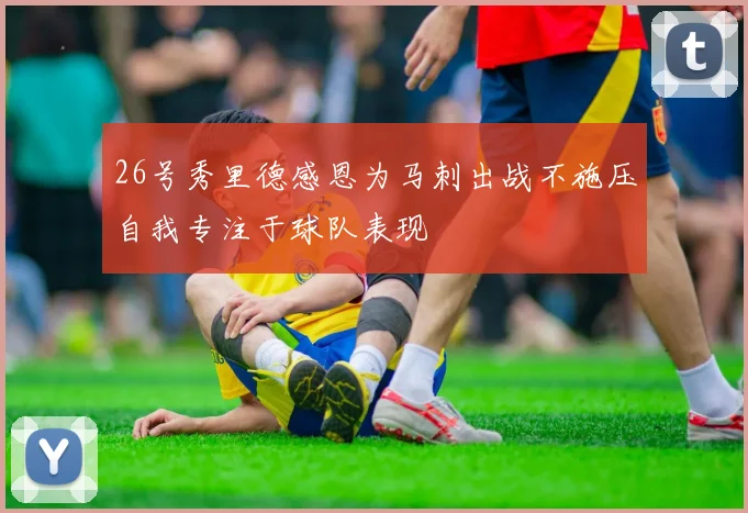 26号秀里德感恩为马刺出战不施压自我专注于球队表现