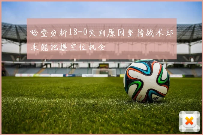 哈登分析18-0失利原因坚持战术却未能把握空位机会