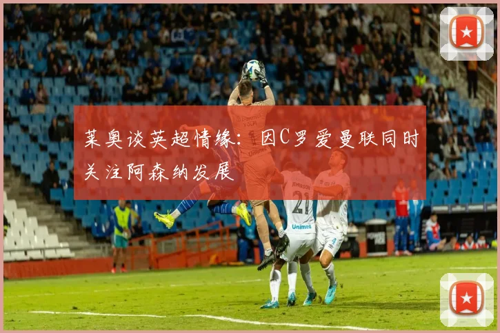 莱奥谈英超情缘：因C罗爱曼联同时关注阿森纳发展