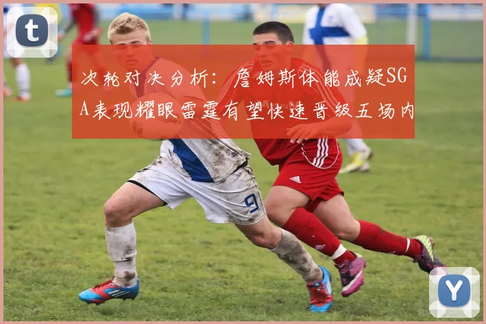 次轮对决分析：詹姆斯体能成疑SGA表现耀眼雷霆有望快速晋级五场内