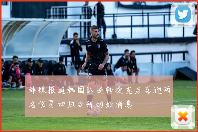 韩媒报道韩国队逆转捷克后喜迎两名伤员回归合练的好消息