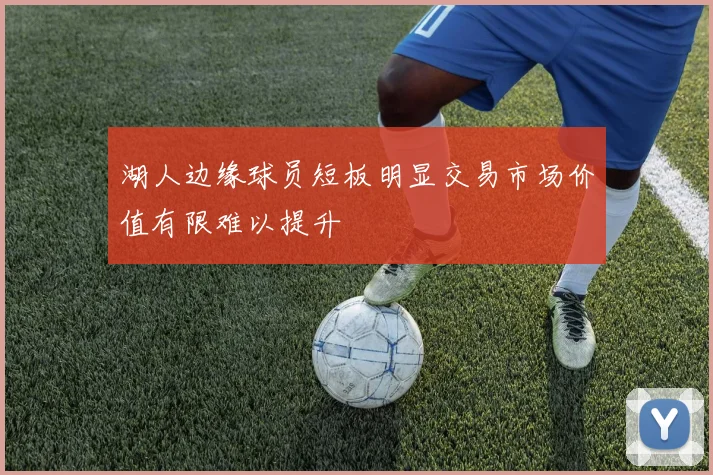 湖人边缘球员短板明显交易市场价值有限难以提升