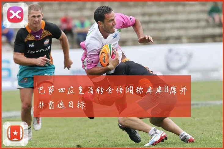 巴萨回应皇马转会传闻称库库B席并非首选目标
