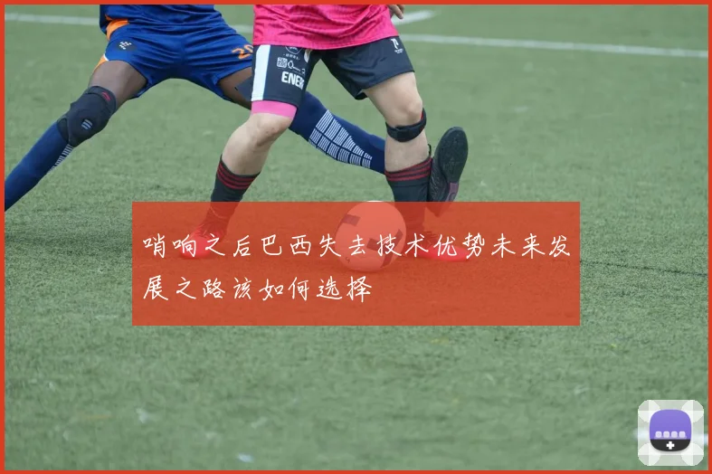 哨响之后巴西失去技术优势未来发展之路该如何选择